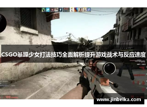 CSGO暴躁少女打法技巧全面解析提升游戏战术与反应速度 CSGO暴躁少女打法技巧全面解析提升游戏战术与反应速度