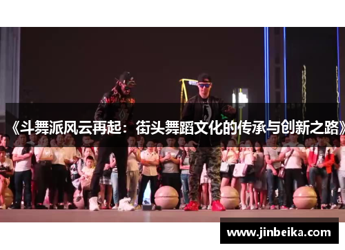 《斗舞派风云再起：街头舞蹈文化的传承与创新之路》